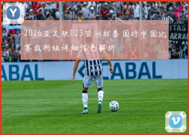 2026亚足联U23亚洲杯泰国对中国比赛裁判组详细信息解析