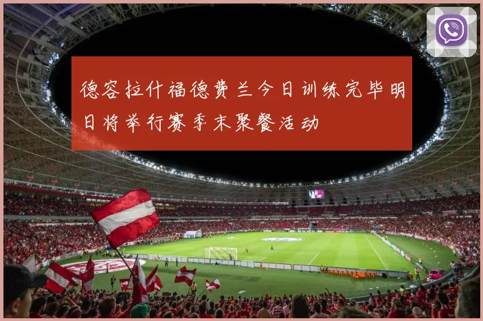 德容拉什福德费兰今日训练完毕明日将举行赛季末聚餐活动