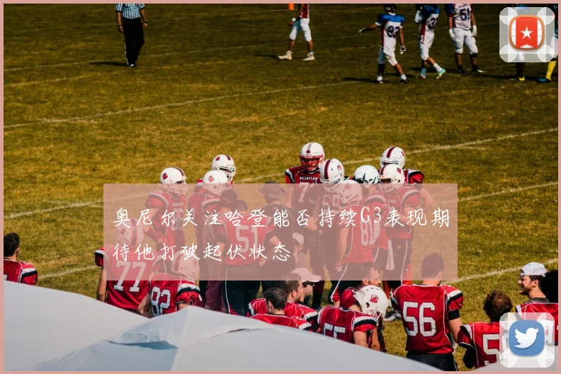 奥尼尔关注哈登能否持续G3表现期待他打破起伏状态