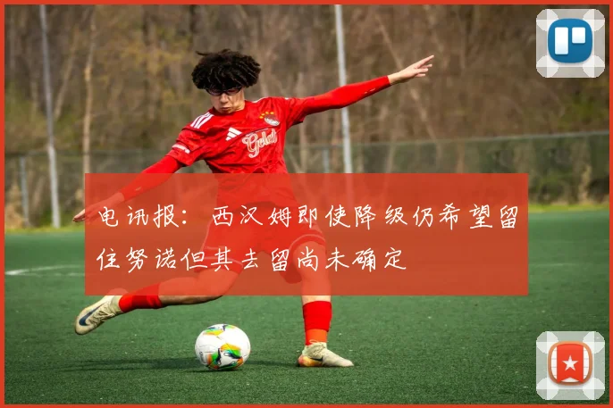 电讯报：西汉姆即使降级仍希望留住努诺但其去留尚未确定