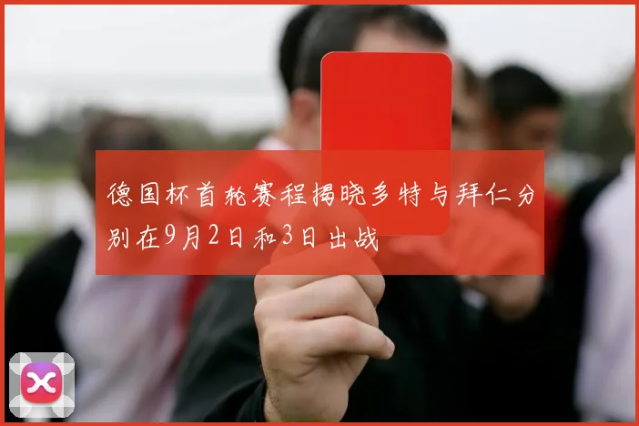 德国杯首轮赛程揭晓多特与拜仁分别在9月2日和3日出战